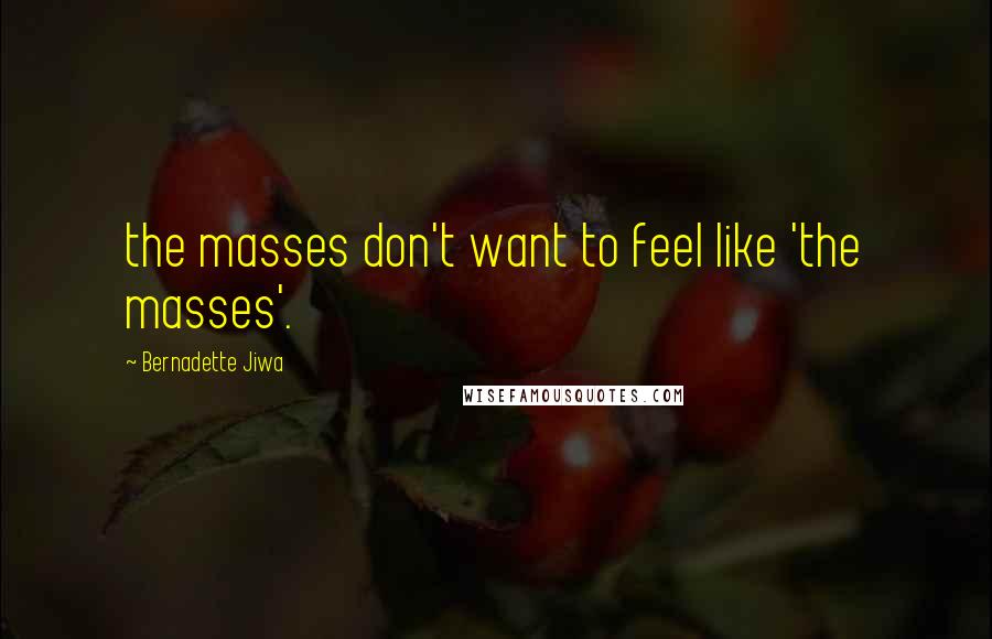 Bernadette Jiwa Quotes: the masses don't want to feel like 'the masses'.