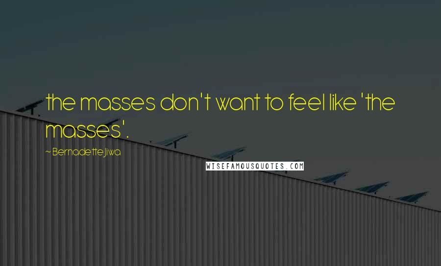 Bernadette Jiwa Quotes: the masses don't want to feel like 'the masses'.