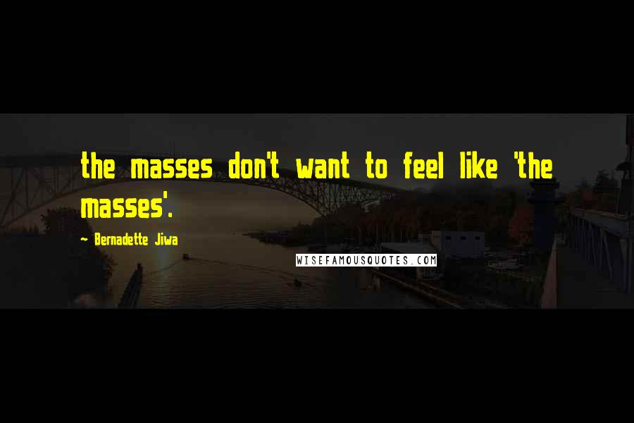 Bernadette Jiwa Quotes: the masses don't want to feel like 'the masses'.