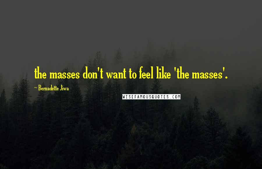 Bernadette Jiwa Quotes: the masses don't want to feel like 'the masses'.