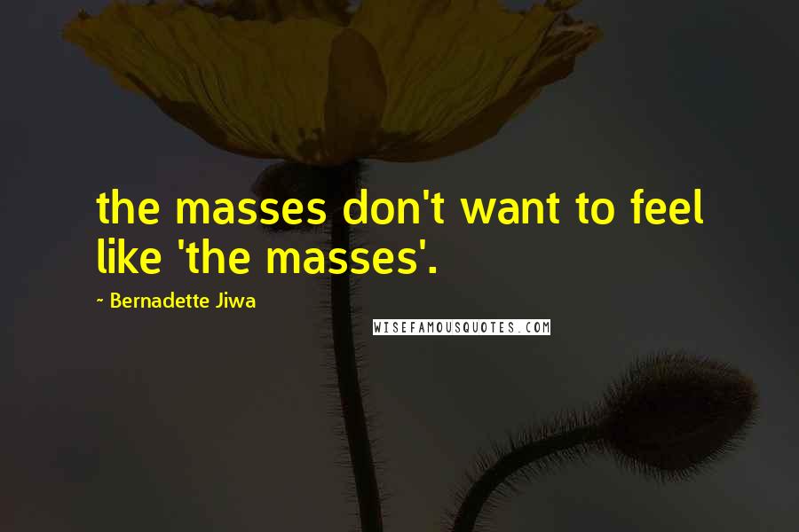 Bernadette Jiwa Quotes: the masses don't want to feel like 'the masses'.