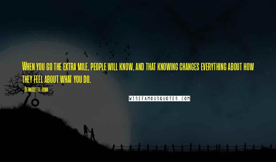 Bernadette Jiwa Quotes: When you go the extra mile, people will know, and that knowing changes everything about how they feel about what you do.