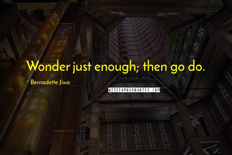 Bernadette Jiwa Quotes: Wonder just enough; then go do.