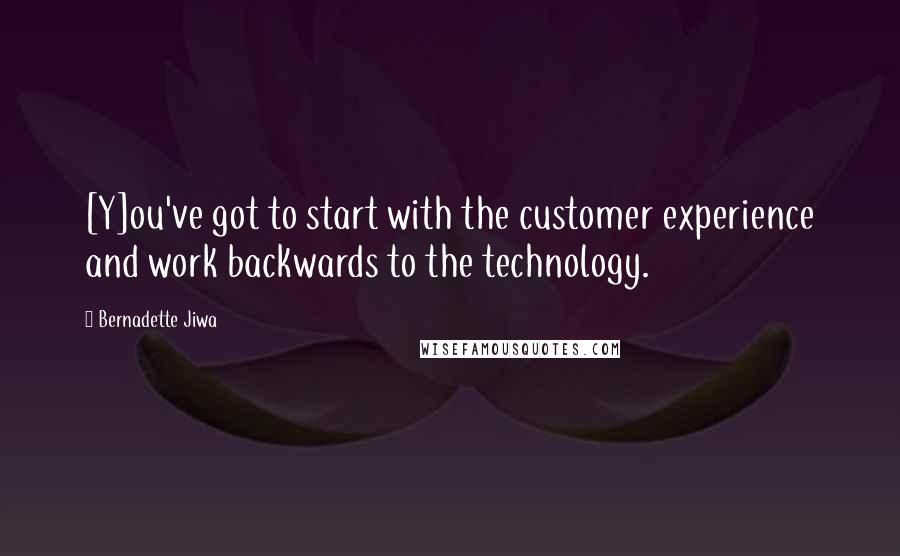 Bernadette Jiwa Quotes: [Y]ou've got to start with the customer experience and work backwards to the technology.