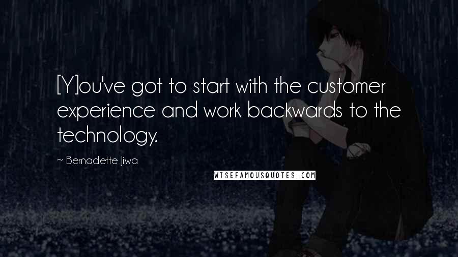 Bernadette Jiwa Quotes: [Y]ou've got to start with the customer experience and work backwards to the technology.