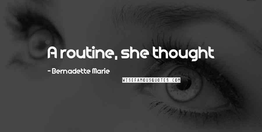Bernadette Marie Quotes: A routine, she thought