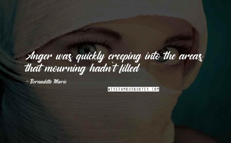 Bernadette Marie Quotes: Anger was quickly creeping into the areas that mourning hadn't filled