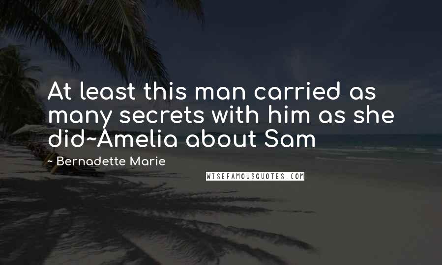 Bernadette Marie Quotes: At least this man carried as many secrets with him as she did~Amelia about Sam
