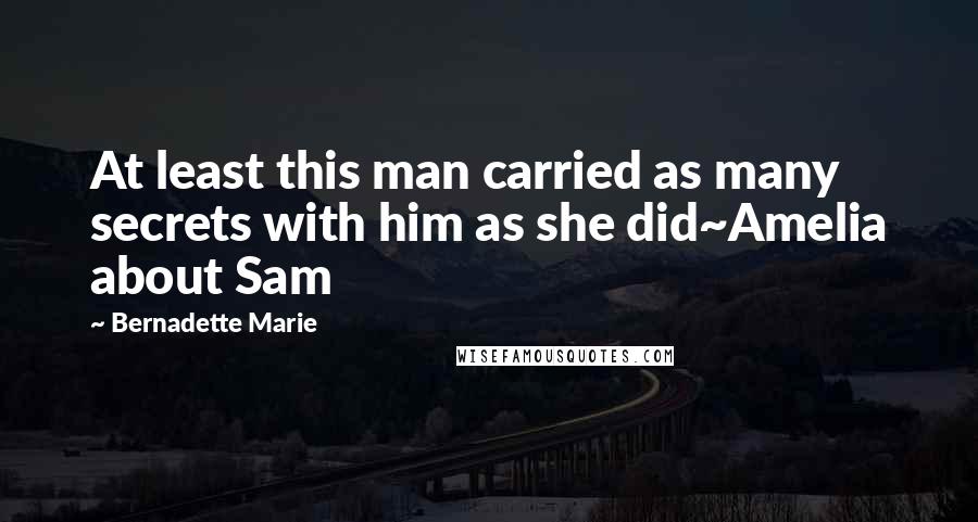 Bernadette Marie Quotes: At least this man carried as many secrets with him as she did~Amelia about Sam