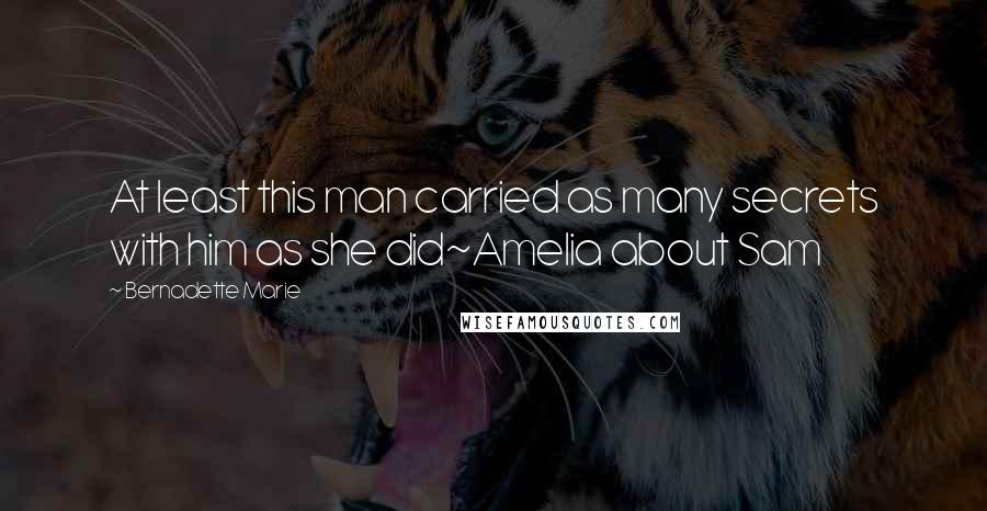 Bernadette Marie Quotes: At least this man carried as many secrets with him as she did~Amelia about Sam