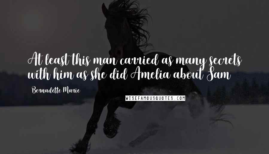Bernadette Marie Quotes: At least this man carried as many secrets with him as she did~Amelia about Sam