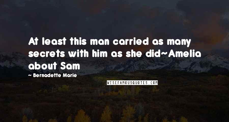 Bernadette Marie Quotes: At least this man carried as many secrets with him as she did~Amelia about Sam