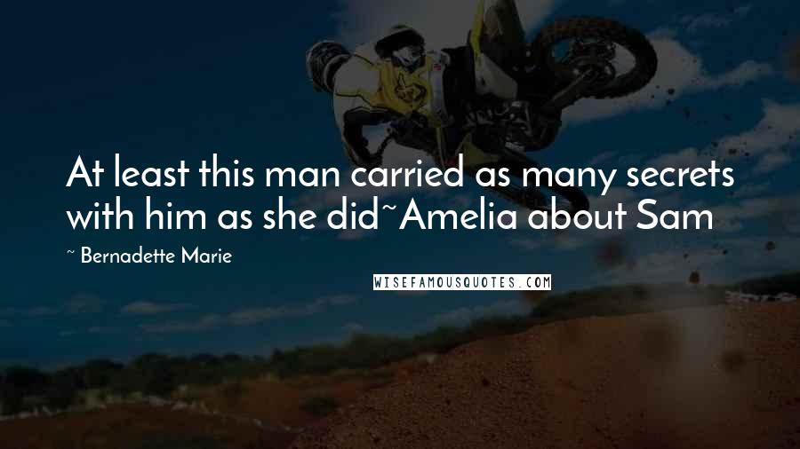Bernadette Marie Quotes: At least this man carried as many secrets with him as she did~Amelia about Sam