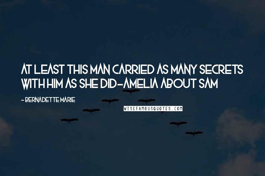 Bernadette Marie Quotes: At least this man carried as many secrets with him as she did~Amelia about Sam
