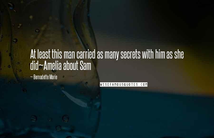 Bernadette Marie Quotes: At least this man carried as many secrets with him as she did~Amelia about Sam