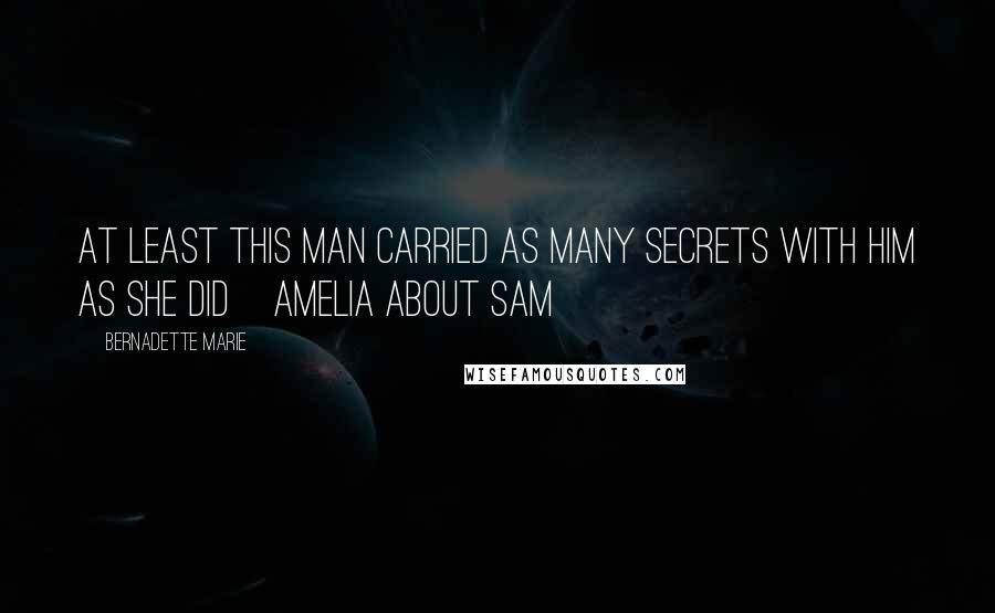 Bernadette Marie Quotes: At least this man carried as many secrets with him as she did~Amelia about Sam