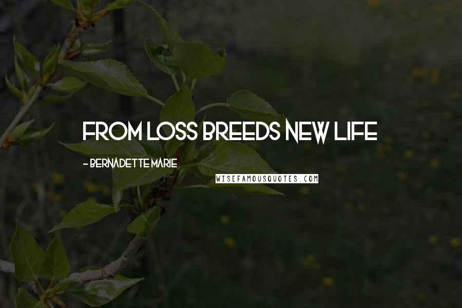 Bernadette Marie Quotes: From loss breeds new life