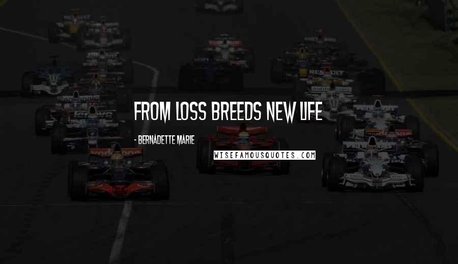 Bernadette Marie Quotes: From loss breeds new life