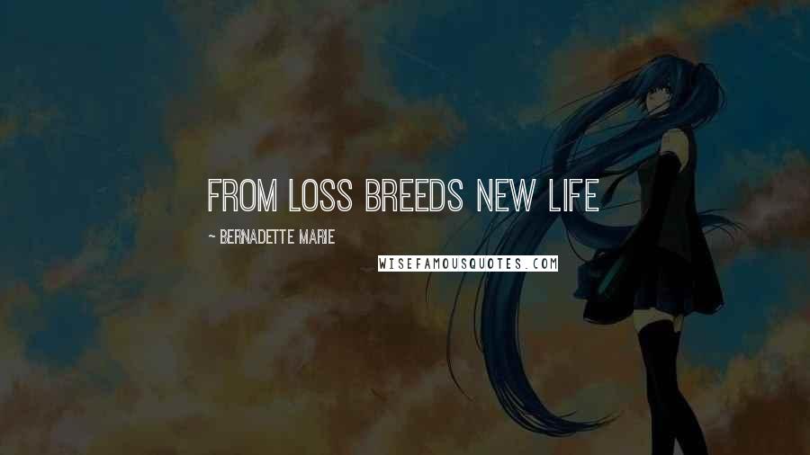 Bernadette Marie Quotes: From loss breeds new life