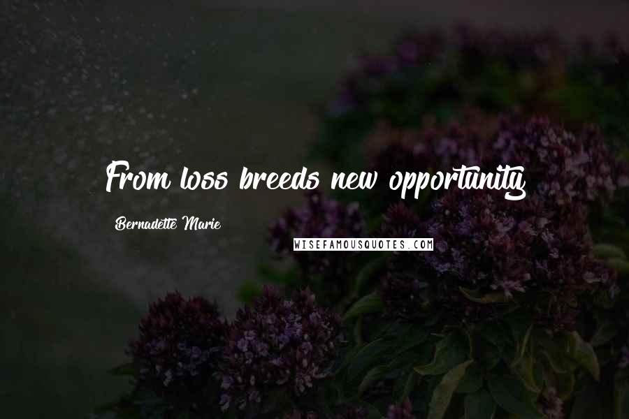 Bernadette Marie Quotes: From loss breeds new opportunity