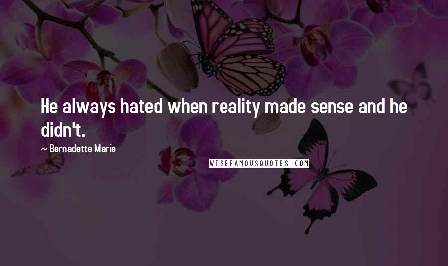 Bernadette Marie Quotes: He always hated when reality made sense and he didn't.