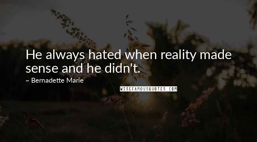 Bernadette Marie Quotes: He always hated when reality made sense and he didn't.