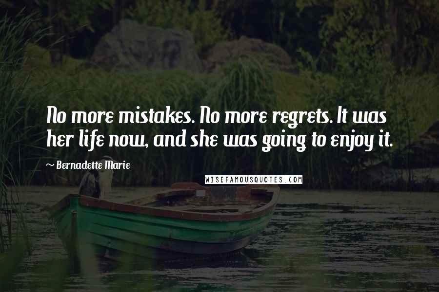 Bernadette Marie Quotes: No more mistakes. No more regrets. It was her life now, and she was going to enjoy it.