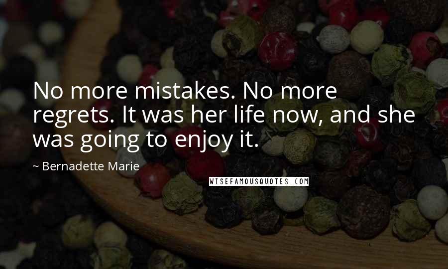 Bernadette Marie Quotes: No more mistakes. No more regrets. It was her life now, and she was going to enjoy it.