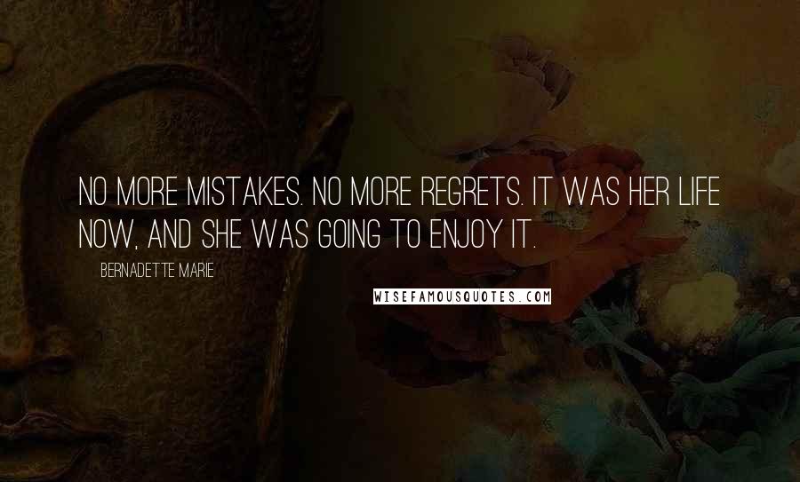 Bernadette Marie Quotes: No more mistakes. No more regrets. It was her life now, and she was going to enjoy it.
