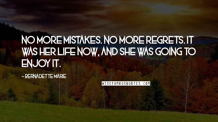 Bernadette Marie Quotes: No more mistakes. No more regrets. It was her life now, and she was going to enjoy it.