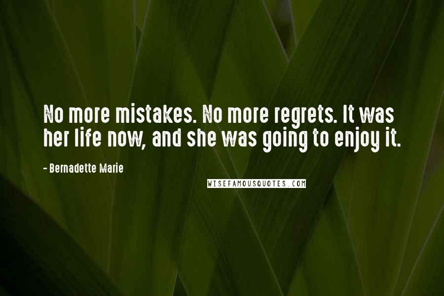 Bernadette Marie Quotes: No more mistakes. No more regrets. It was her life now, and she was going to enjoy it.