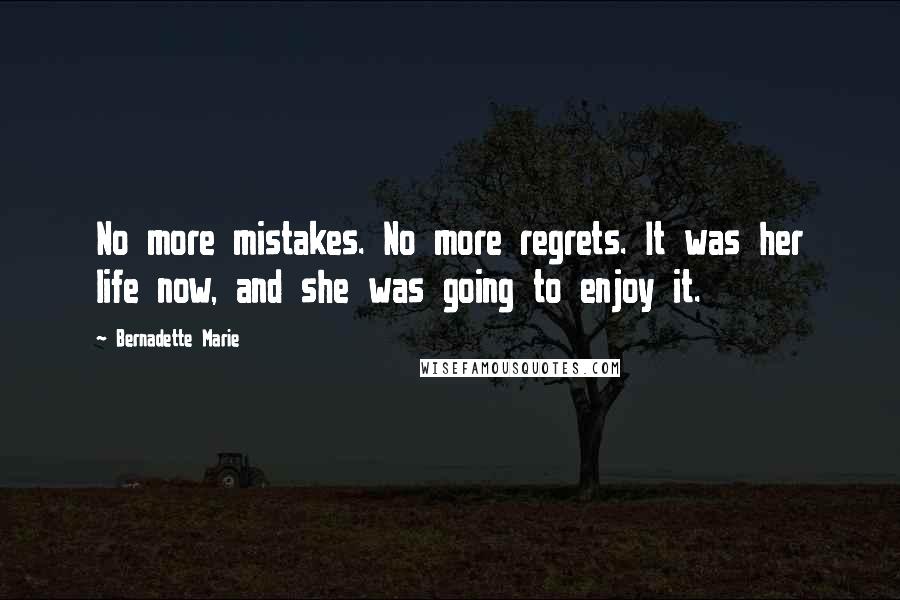 Bernadette Marie Quotes: No more mistakes. No more regrets. It was her life now, and she was going to enjoy it.