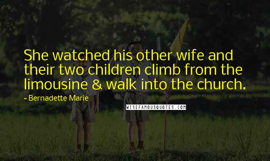 Bernadette Marie Quotes: She watched his other wife and their two children climb from the limousine & walk into the church.