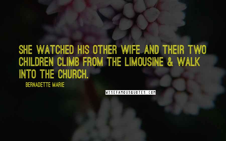 Bernadette Marie Quotes: She watched his other wife and their two children climb from the limousine & walk into the church.