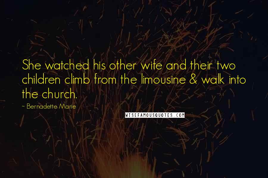 Bernadette Marie Quotes: She watched his other wife and their two children climb from the limousine & walk into the church.