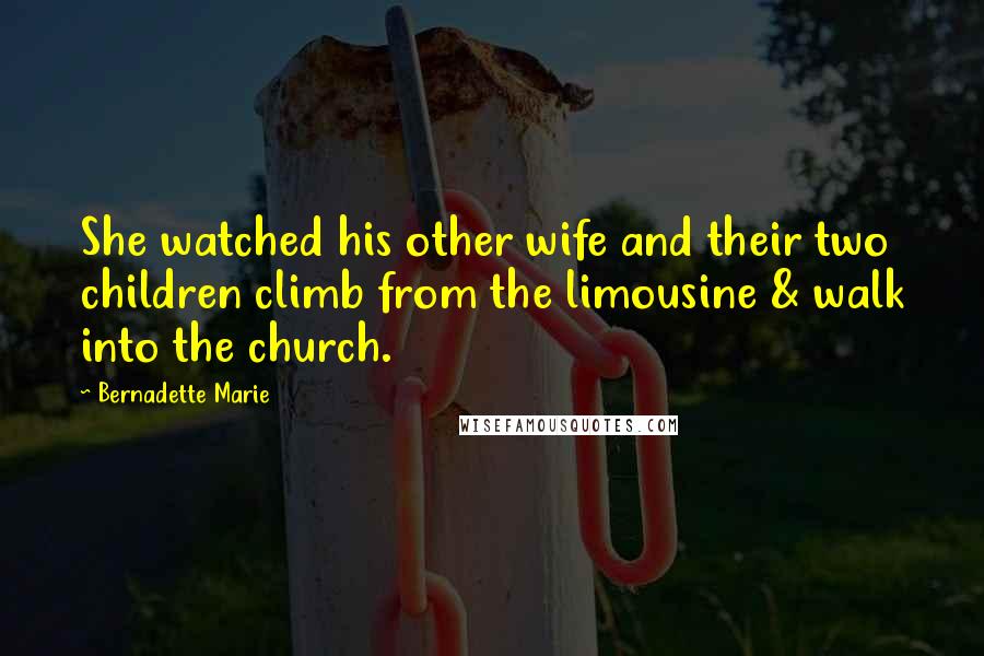 Bernadette Marie Quotes: She watched his other wife and their two children climb from the limousine & walk into the church.