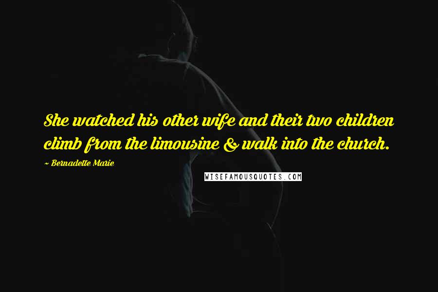 Bernadette Marie Quotes: She watched his other wife and their two children climb from the limousine & walk into the church.