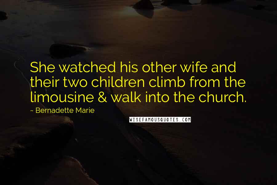 Bernadette Marie Quotes: She watched his other wife and their two children climb from the limousine & walk into the church.