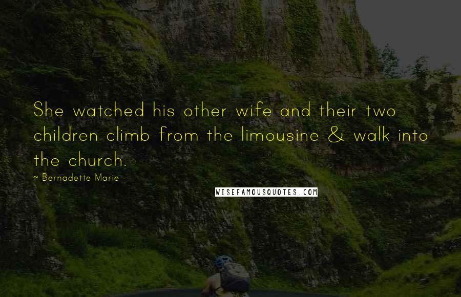 Bernadette Marie Quotes: She watched his other wife and their two children climb from the limousine & walk into the church.