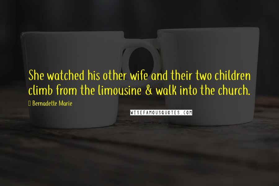 Bernadette Marie Quotes: She watched his other wife and their two children climb from the limousine & walk into the church.