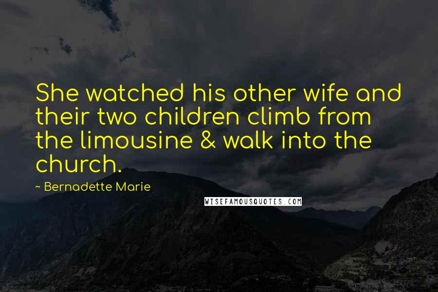 Bernadette Marie Quotes: She watched his other wife and their two children climb from the limousine & walk into the church.