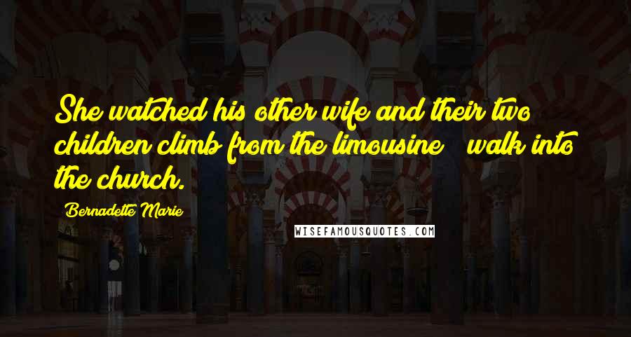 Bernadette Marie Quotes: She watched his other wife and their two children climb from the limousine & walk into the church.