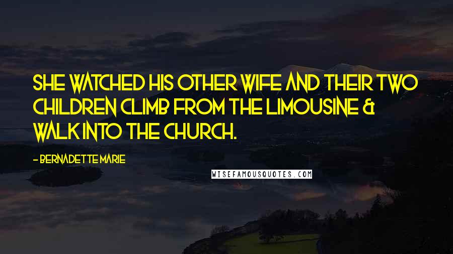 Bernadette Marie Quotes: She watched his other wife and their two children climb from the limousine & walk into the church.