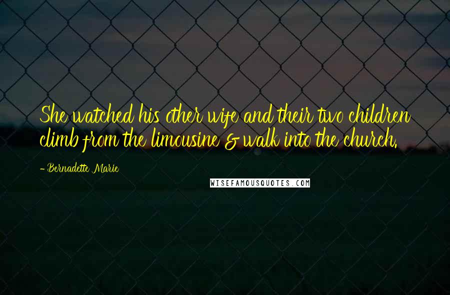 Bernadette Marie Quotes: She watched his other wife and their two children climb from the limousine & walk into the church.