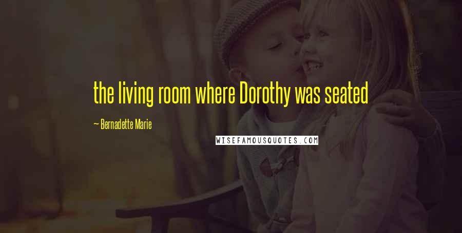 Bernadette Marie Quotes: the living room where Dorothy was seated