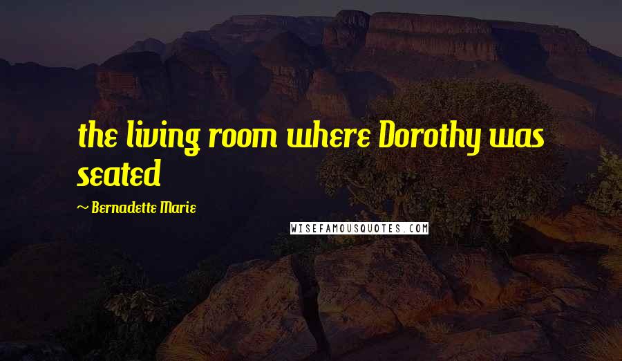 Bernadette Marie Quotes: the living room where Dorothy was seated