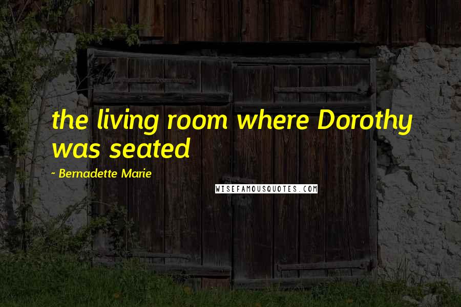 Bernadette Marie Quotes: the living room where Dorothy was seated