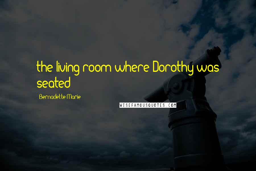 Bernadette Marie Quotes: the living room where Dorothy was seated