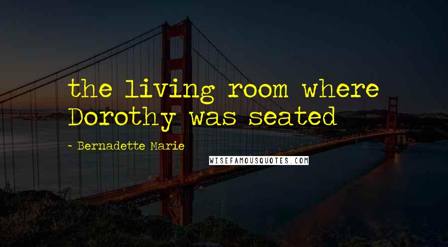 Bernadette Marie Quotes: the living room where Dorothy was seated