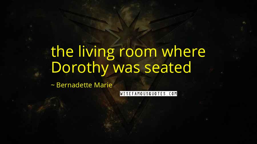 Bernadette Marie Quotes: the living room where Dorothy was seated